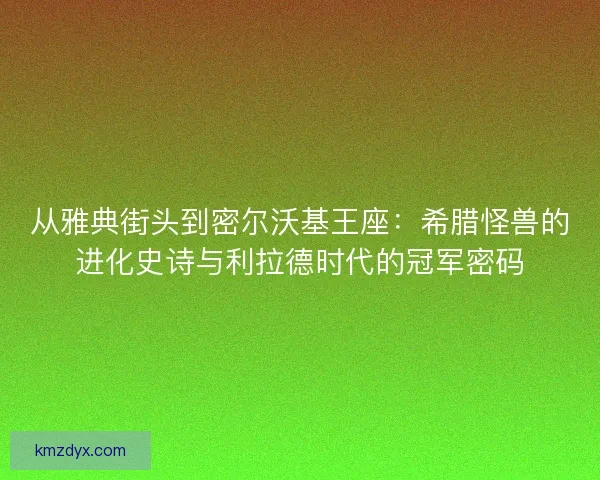 从雅典街头到密尔沃基王座：希腊怪兽的进化史诗与利拉德时代的冠军密码